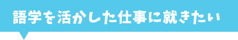 語学を活かした仕事に就きたい