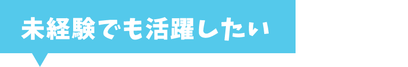 未経験でも活躍したい