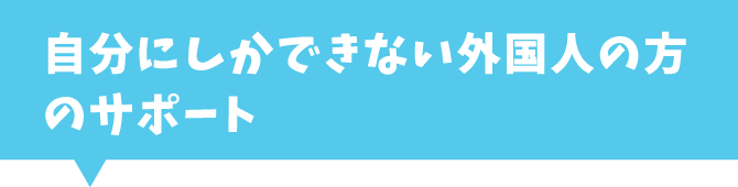 自分にしかできない外国人の方のサポート