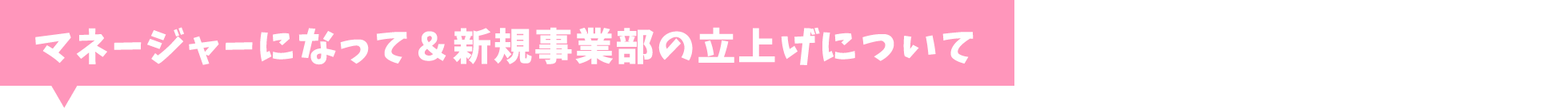 マネージャーになって＆新規事業部の立上げについて