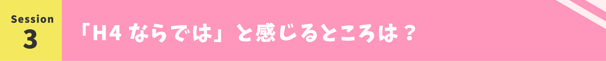 「H4ならでは」と感じるところは？ 